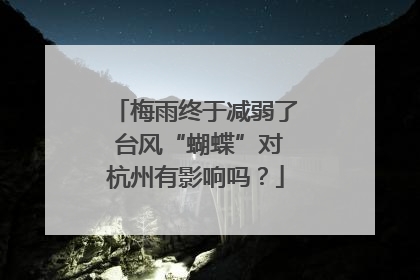 梅雨终于减弱了 台风“蝴蝶”对杭州有影响吗？