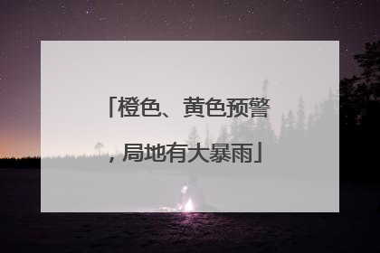 橙色、黄色预警，局地有大暴雨