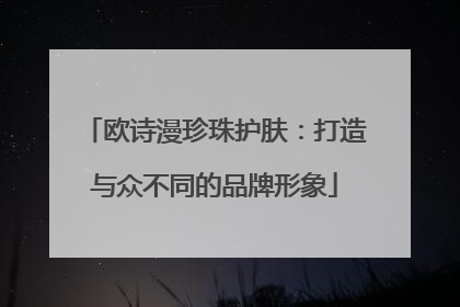 欧诗漫珍珠护肤：打造与众不同的品牌形象