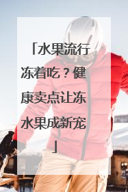 水果流行冻着吃？健康卖点让冻水果成新宠