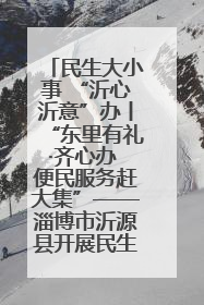 民生大小事 “沂心沂意”办丨“东里有礼·齐心办 便民服务赶大集”——淄博市沂源县开展民生政策宣传活动