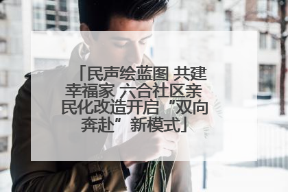 民声绘蓝图 共建幸福家 六合社区亲民化改造开启“双向奔赴”新模式