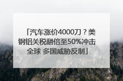 汽车涨价4000刀？美钢铝关税翻倍至50%冲击全球 多国威胁反制