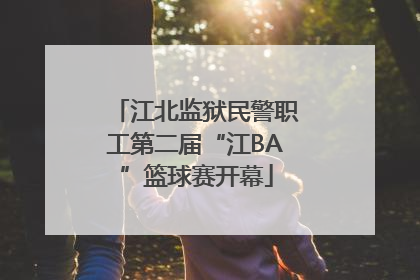 江北监狱民警职工第二届“江BA”篮球赛开幕