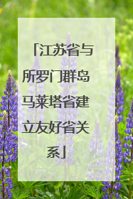 江苏省与所罗门群岛马莱塔省建立友好省关系