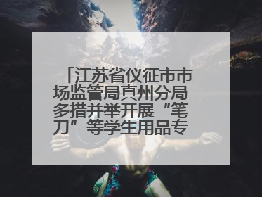 江苏省仪征市市场监管局真州分局多措并举开展“笔刀”等学生用品专项检查