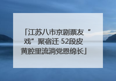 江苏八市京剧票友“戏”聚宿迁 52段皮黄腔里流淌党恩绵长