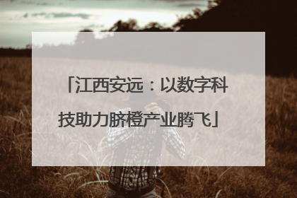 江西安远：以数字科技助力脐橙产业腾飞