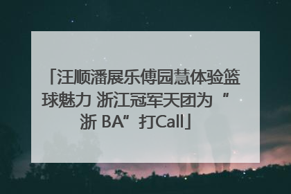 汪顺潘展乐傅园慧体验篮球魅力 浙江冠军天团为“浙 BA”打Call