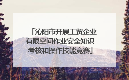 沁阳市开展工贸企业有限空间作业安全知识考核和操作技能竞赛