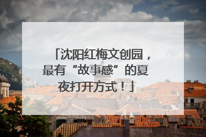沈阳红梅文创园，最有“故事感”的夏夜打开方式！