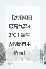 沈阳明日最高气温33℃！端午节假期有雷阵雨