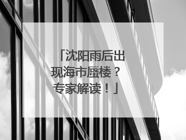 沈阳雨后出现海市蜃楼？专家解读！