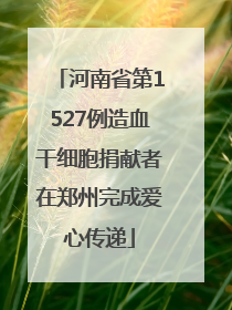 河南省第1527例造血干细胞捐献者在郑州完成爱心传递