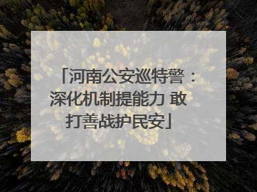 河南公安巡特警：深化机制提能力 敢打善战护民安