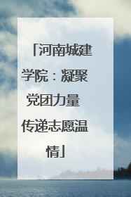 河南城建学院：凝聚党团力量 传递志愿温情