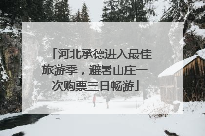 河北承德进入最佳旅游季，避暑山庄一次购票三日畅游
