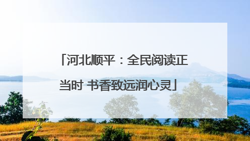 河北顺平：全民阅读正当时 书香致远润心灵