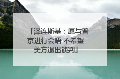 泽连斯基：愿与普京进行会晤 不希望美方退出谈判