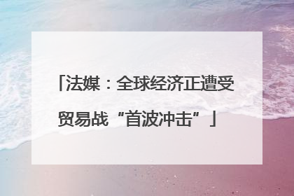 法媒：全球经济正遭受贸易战“首波冲击”