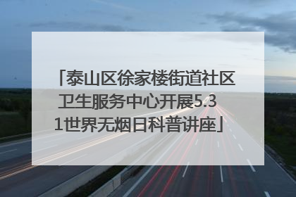 泰山区徐家楼街道社区卫生服务中心开展5.31世界无烟日科普讲座