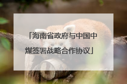 海南省政府与中国中煤签署战略合作协议