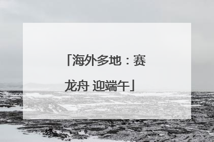 海外多地：赛龙舟 迎端午