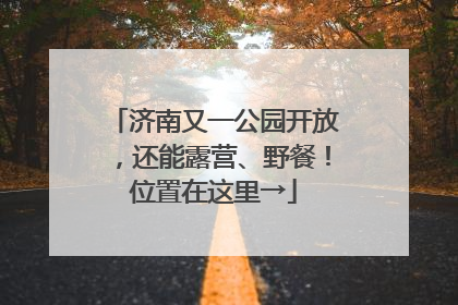 济南又一公园开放，还能露营、野餐！位置在这里→