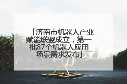 济南市机器人产业赋能联盟成立，第一批87个机器人应用场景需求发布