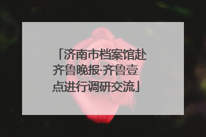 济南市档案馆赴齐鲁晚报·齐鲁壹点进行调研交流