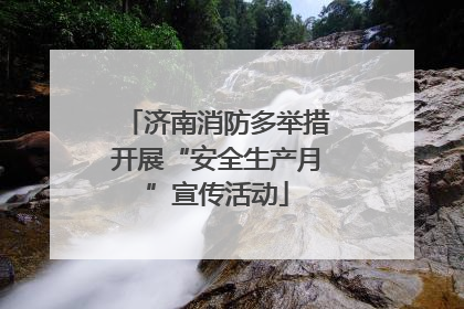 济南消防多举措开展“安全生产月”宣传活动