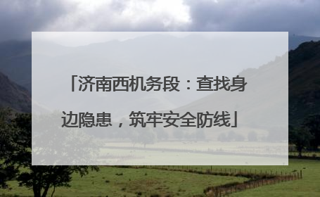 济南西机务段：查找身边隐患，筑牢安全防线