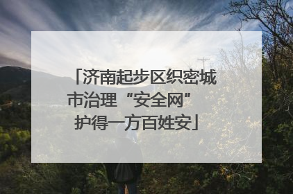 济南起步区织密城市治理“安全网” 护得一方百姓安