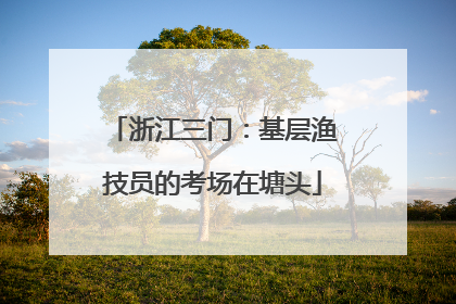 浙江三门：基层渔技员的考场在塘头