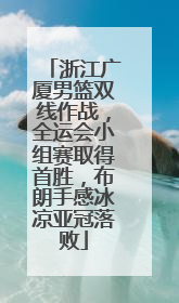 浙江广厦男篮双线作战，全运会小组赛取得首胜，布朗手感冰凉亚冠落败
