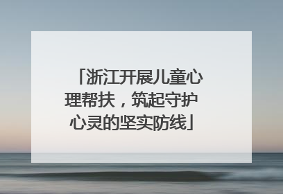 浙江开展儿童心理帮扶，筑起守护心灵的坚实防线