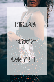 浙江3所“新大学”要来了！