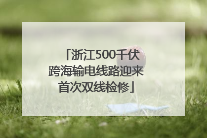 浙江500千伏跨海输电线路迎来首次双线检修