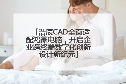 浩辰CAD全面适配鸿蒙电脑，开启企业跨终端数字化创新设计新纪元
