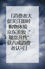 消费者大促关注即时购物体验 京东美妆“现货开售”获八成消费者认可