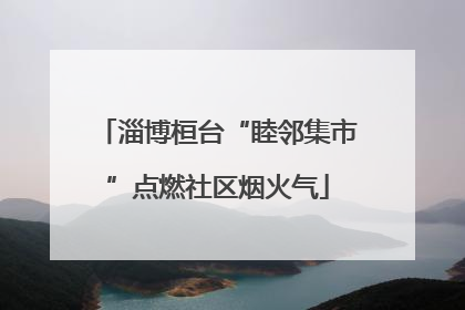 淄博桓台“睦邻集市”点燃社区烟火气