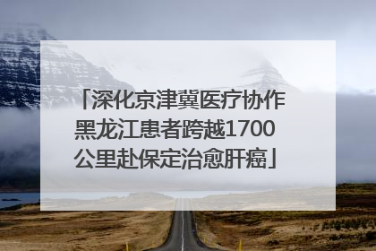深化京津冀医疗协作 黑龙江患者跨越1700公里赴保定治愈肝癌