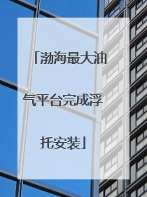 渤海最大油气平台完成浮托安装