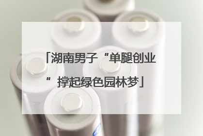 湖南男子“单腿创业”撑起绿色园林梦