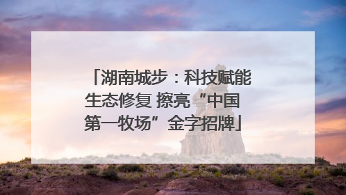 湖南城步：科技赋能生态修复 擦亮“中国第一牧场”金字招牌