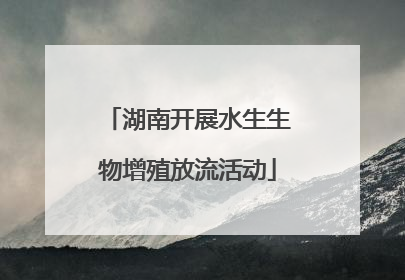 湖南开展水生生物增殖放流活动