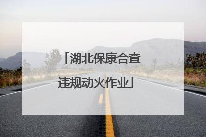 湖北保康合查违规动火作业