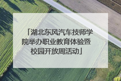 湖北东风汽车技师学院举办职业教育体验暨校园开放周活动