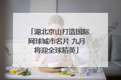 湖北京山打造国际网球城市名片 九月将迎全球精英