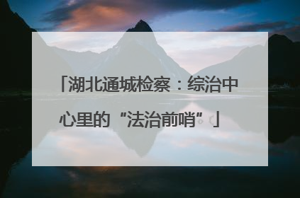 湖北通城检察：综治中心里的“法治前哨”